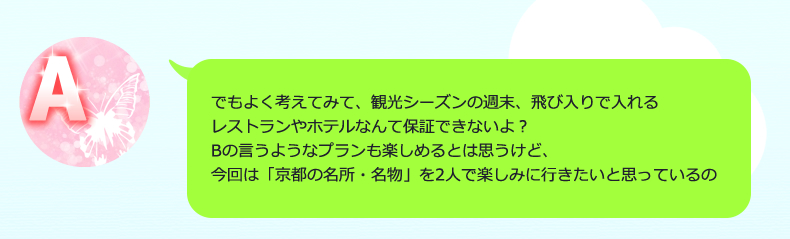 Bの提案してくれたプランも楽しそうではあるけど、1泊2日だし今回は「奈良の名所・名物」を2人で満喫したいと思っているの。それに、無計画で行ったら絶対に現地でああでもないこうでもないってなるに決まってるでしょう？飛び入りで入れる旅館も保証できないよ？