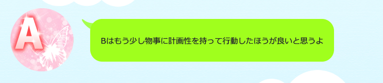 そうでしょ？Bももう少し計画的に動けたほうが良いと思うよ…