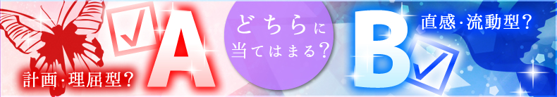 どちらに当てはまる?A:計画・理屈型?B:直感・流動型?